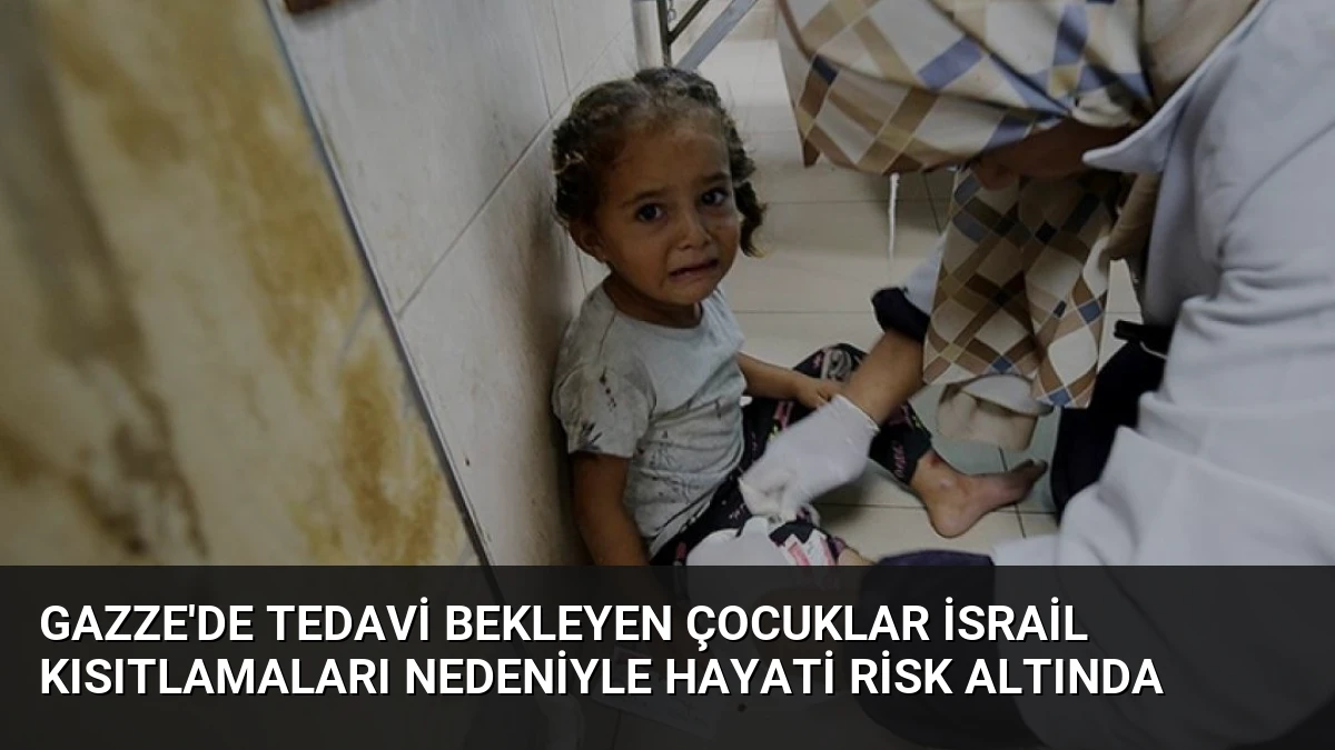 Gazze’de Tedavi Bekleyen Çocuklar İsrail Kısıtlamaları Nedeniyle Hayati Risk Altında