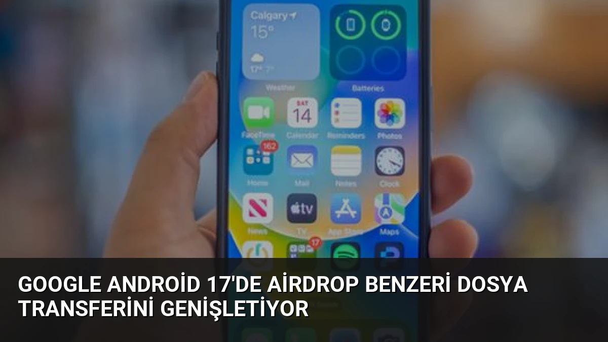 Google Android 17’de AirDrop Benzeri Dosya Transferini Genişletiyor