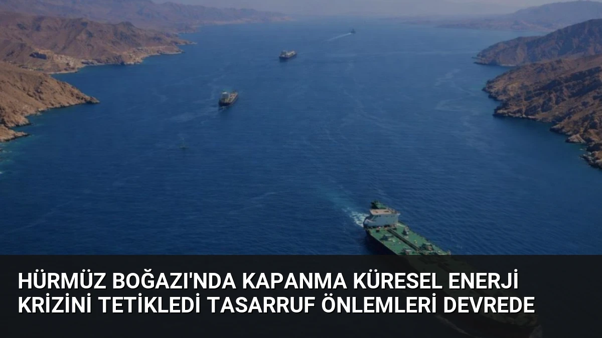 Hürmüz Boğazı’nda Kapanma Küresel Enerji Krizini Tetikledi Tasarruf Önlemleri Devrede