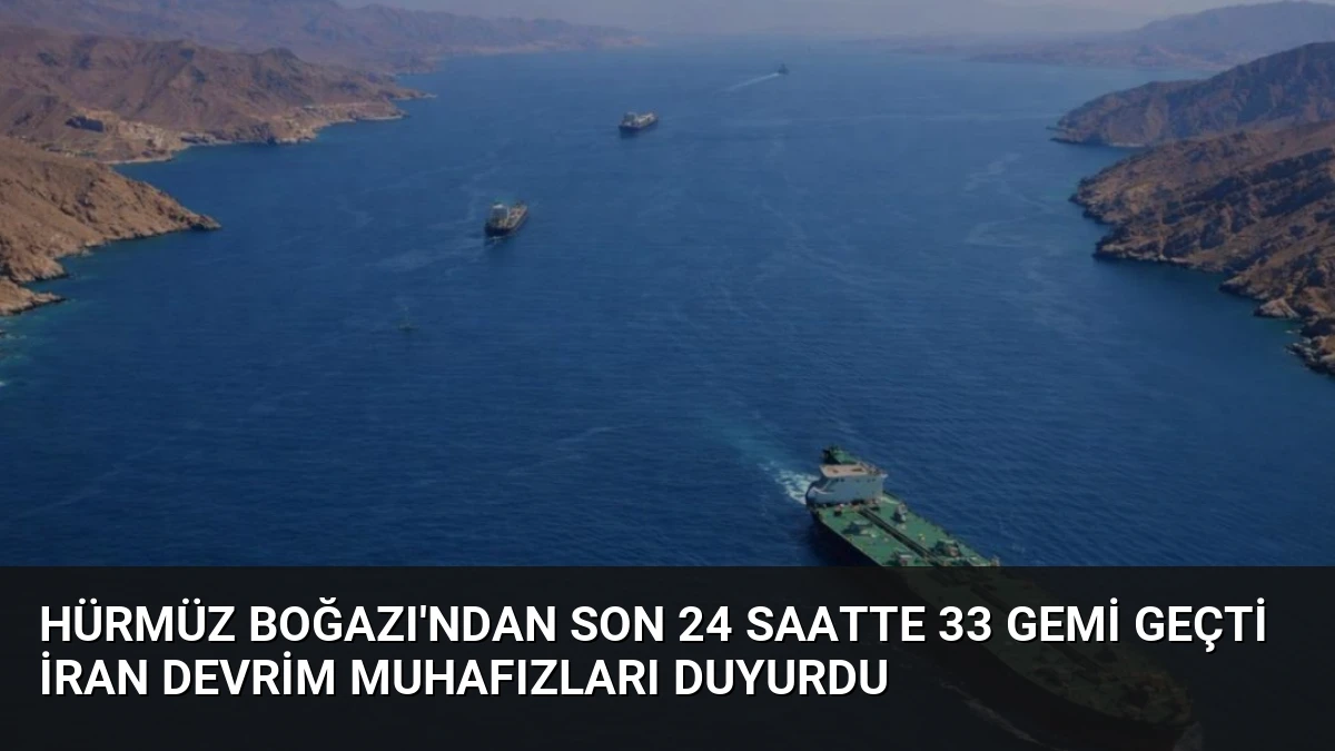 Hürmüz Boğazı’ndan Son 24 Saatte 33 Gemi Geçti İran Devrim Muhafızları Duyurdu