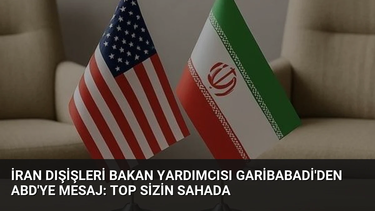 İran Dışişleri Bakan Yardımcısı Garibabadi’den ABD’ye Mesaj: Top Sizin Sahada