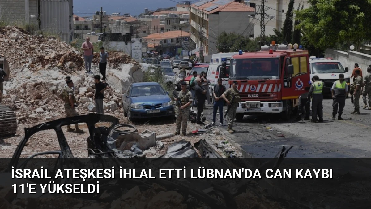 İsrail Ateşkesi İhlal Etti Lübnan’da Can Kaybı 11’e Yükseldi