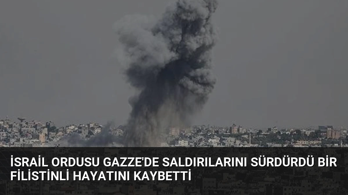 İsrail Ordusu Gazze’de Saldırılarını Sürdürdü Bir Filistinli Hayatını Kaybetti