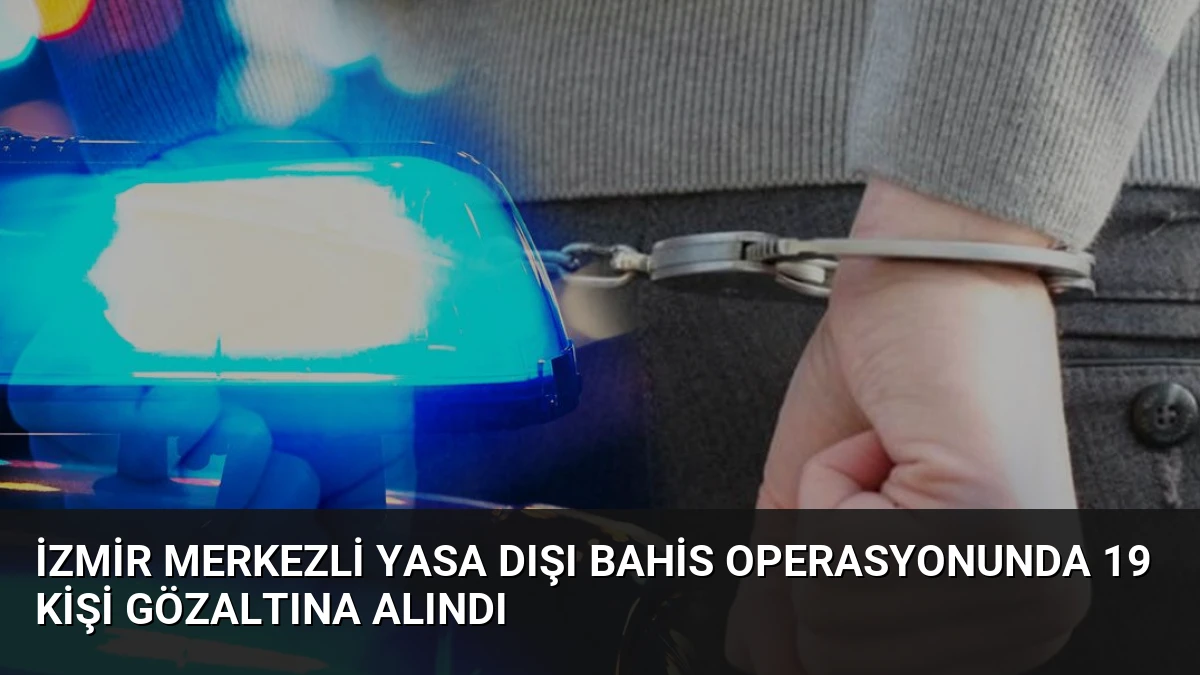 İzmir merkezli yasa dışı bahis operasyonunda 19 kişi gözaltına alındı