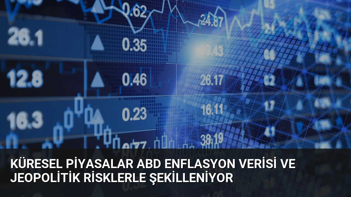 Küresel Piyasalar ABD Enflasyon Verisi ve Jeopolitik Risklerle Şekilleniyor