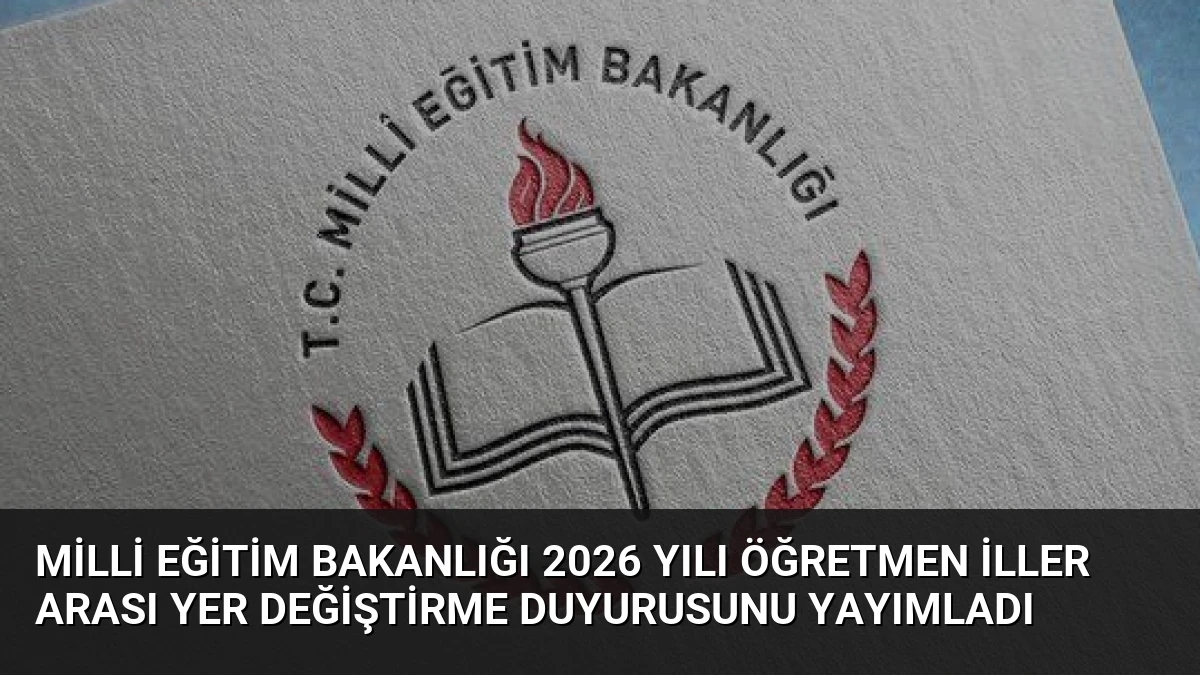 Milli Eğitim Bakanlığı 2026 Yılı Öğretmen İller Arası Yer Değiştirme Duyurusunu Yayımladı