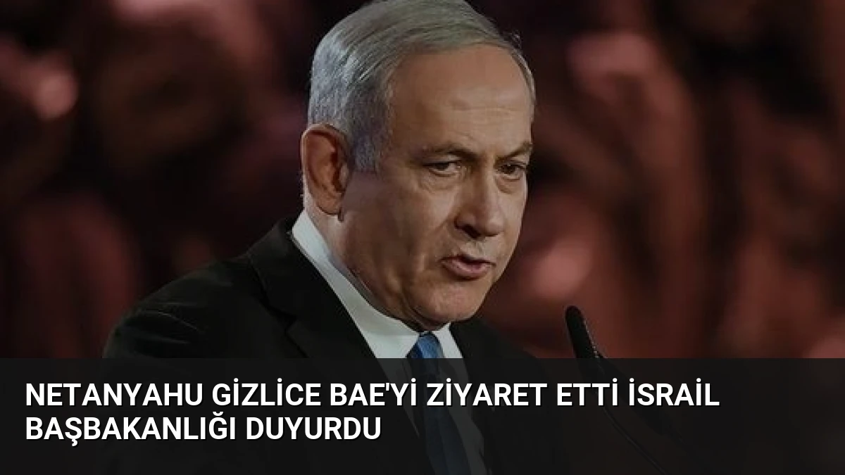Netanyahu Gizlice BAE’yi Ziyaret Etti İsrail Başbakanlığı Duyurdu