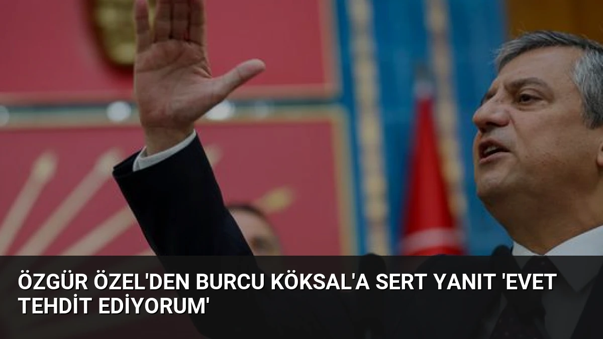 Özgür Özel’den Burcu Köksal’a Sert Yanıt ‘Evet Tehdit Ediyorum’