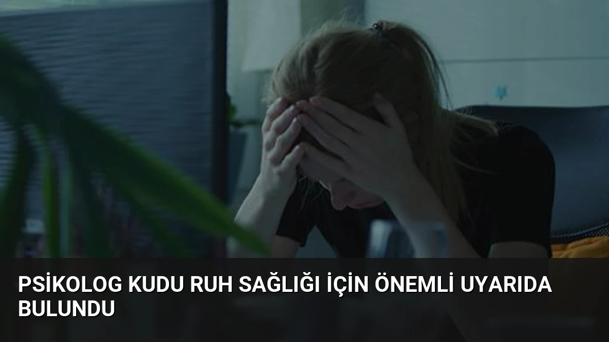 Psikolog Kudu Ruh Sağlığı İçin Önemli Uyarıda Bulundu
