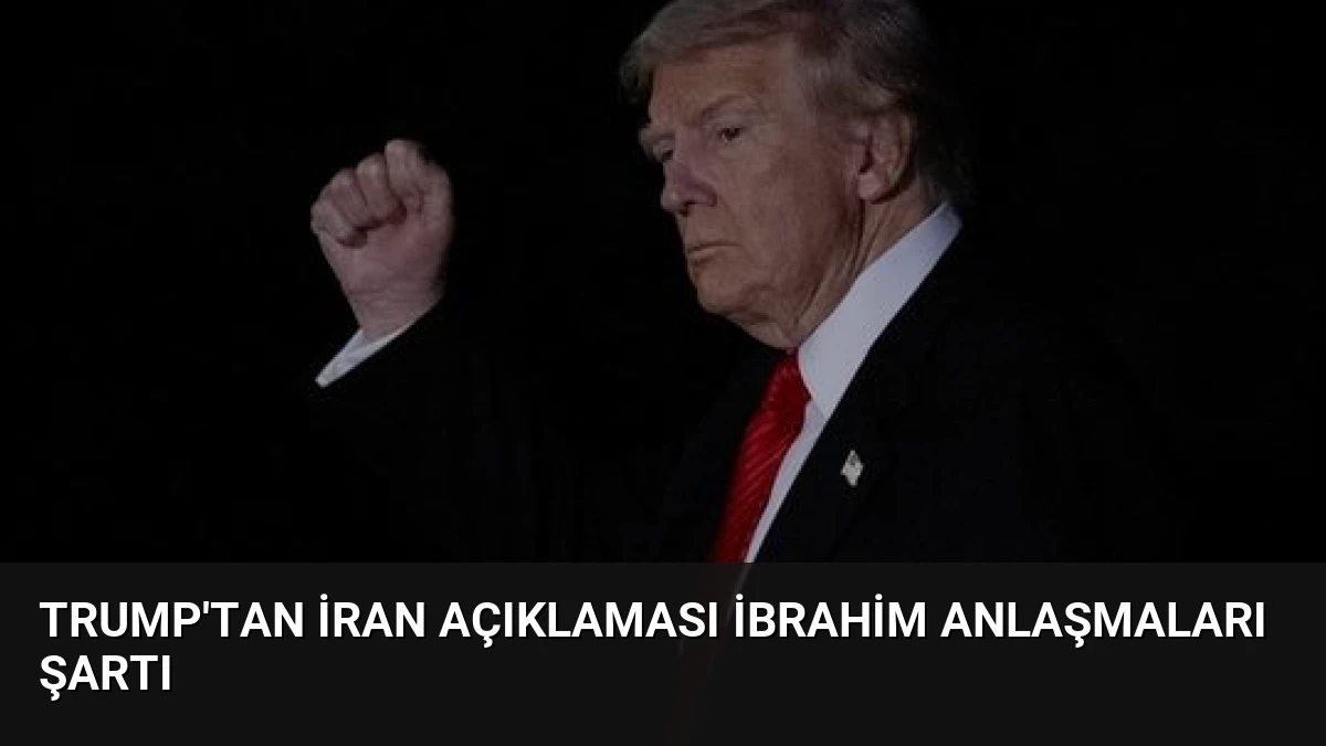 Trump’tan İran Açıklaması İbrahim Anlaşmaları Şartı