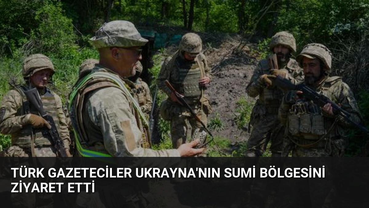 Türk Gazeteciler Ukrayna’nın Sumi Bölgesini Ziyaret Etti