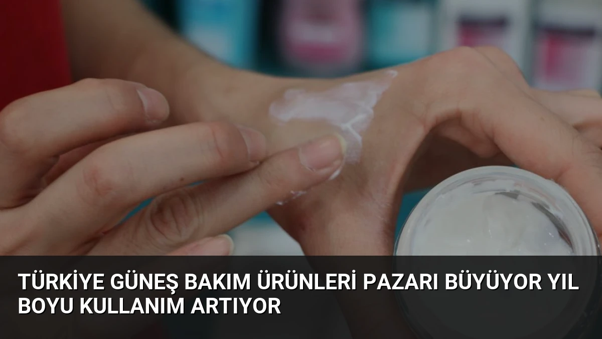 Türkiye Güneş Bakım Ürünleri Pazarı Büyüyor Yıl Boyu Kullanım Artıyor