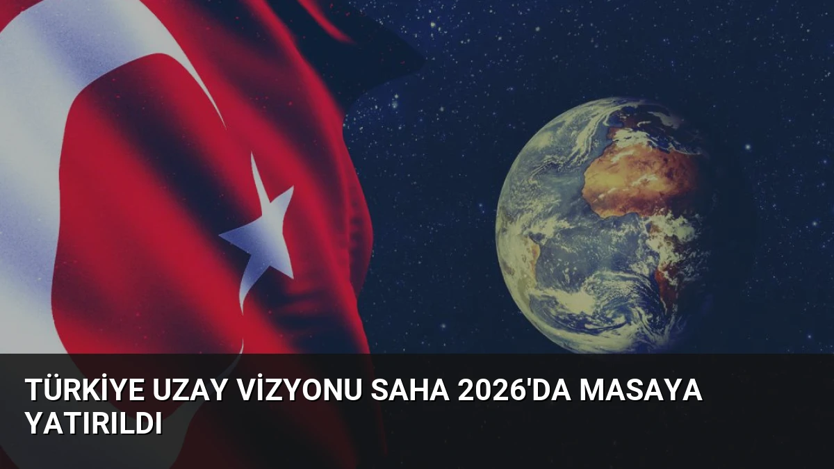 Türkiye Uzay Vizyonu SAHA 2026’da Masaya Yatırıldı