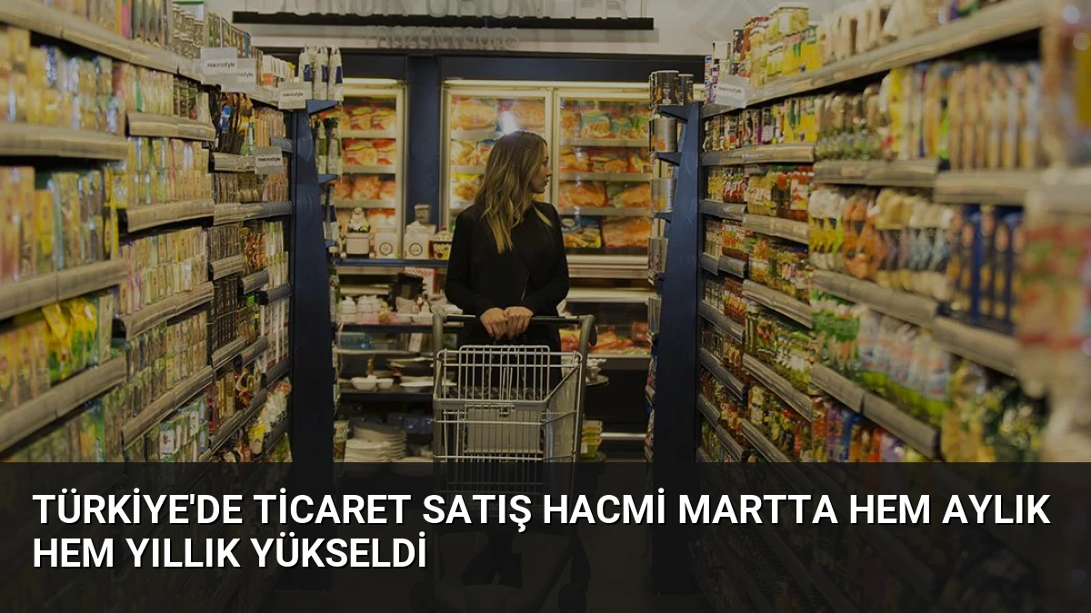 Türkiye’de Ticaret Satış Hacmi Martta Hem Aylık Hem Yıllık Yükseldi
