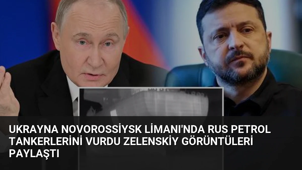 Ukrayna Novorossiysk Limanı’nda Rus Petrol Tankerlerini Vurdu Zelenskiy Görüntüleri Paylaştı