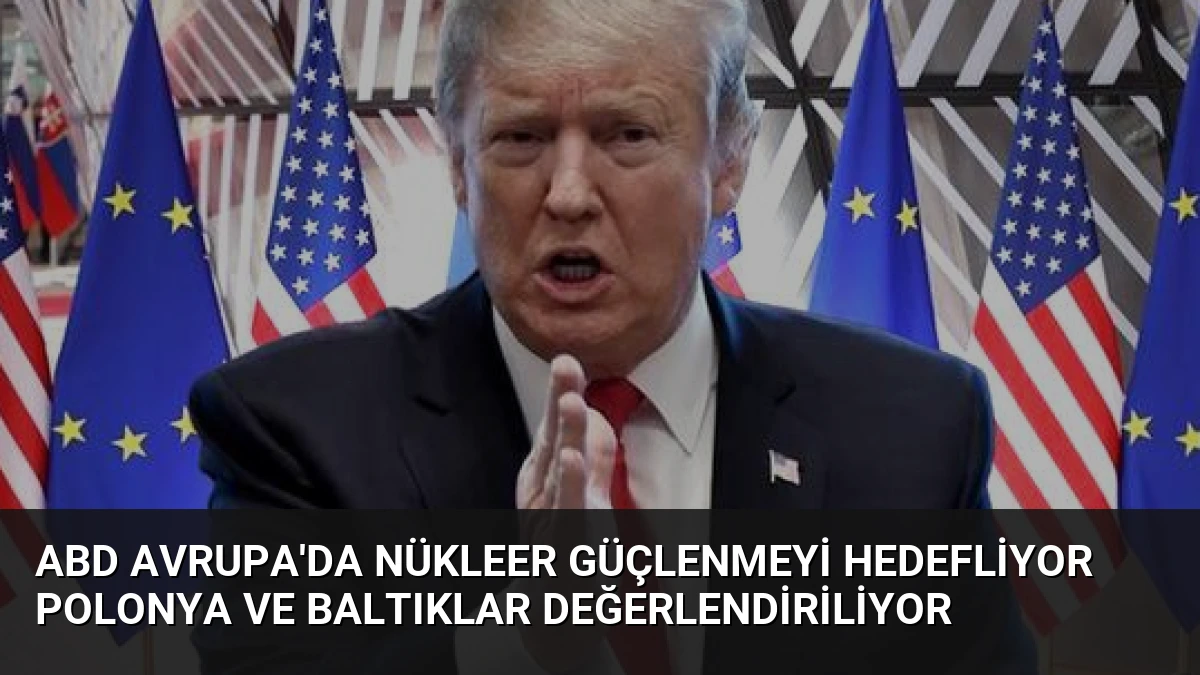 ABD Avrupa’da Nükleer Güçlenmeyi Hedefliyor Polonya ve Baltıklar Değerlendiriliyor