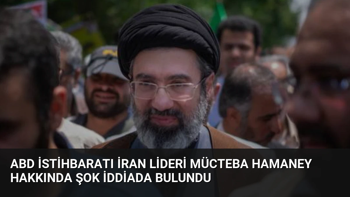 ABD İstihbaratı İran Lideri Mücteba Hamaney Hakkında Şok İddiada Bulundu