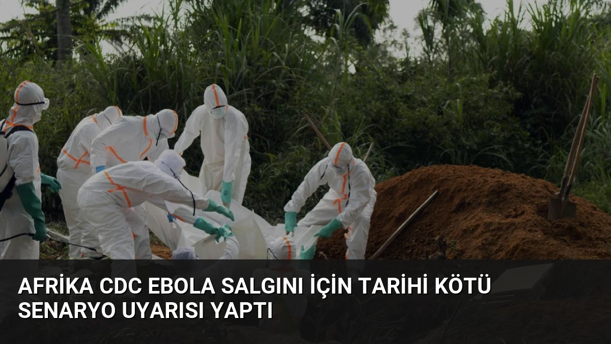 Afrika CDC Ebola Salgını İçin Tarihi Kötü Senaryo Uyarısı Yaptı