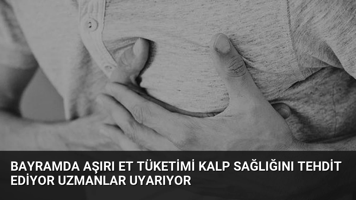 Bayramda Aşırı Et Tüketimi Kalp Sağlığını Tehdit Ediyor Uzmanlar Uyarıyor