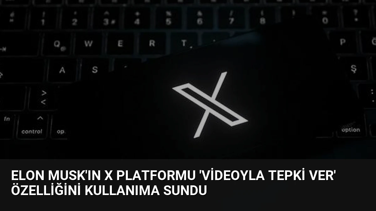 Elon Musk’ın X Platformu ‘Videoyla Tepki Ver’ Özelliğini Kullanıma Sundu