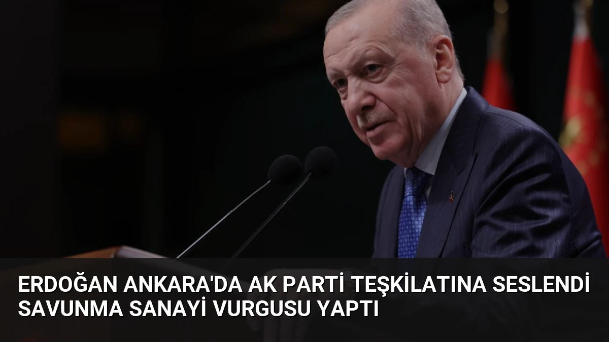 Erdoğan Ankara’da AK Parti Teşkilatına Seslendi Savunma Sanayi Vurgusu Yaptı