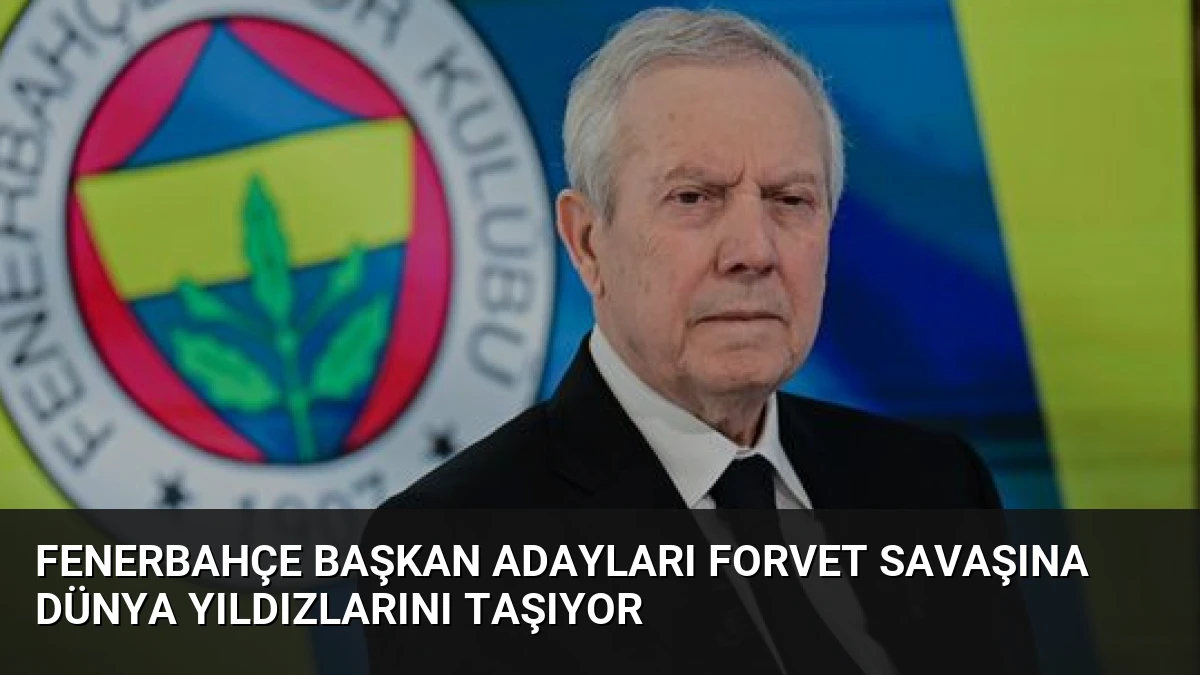 Fenerbahçe Başkan Adayları Forvet Savaşına Dünya Yıldızlarını Taşıyor