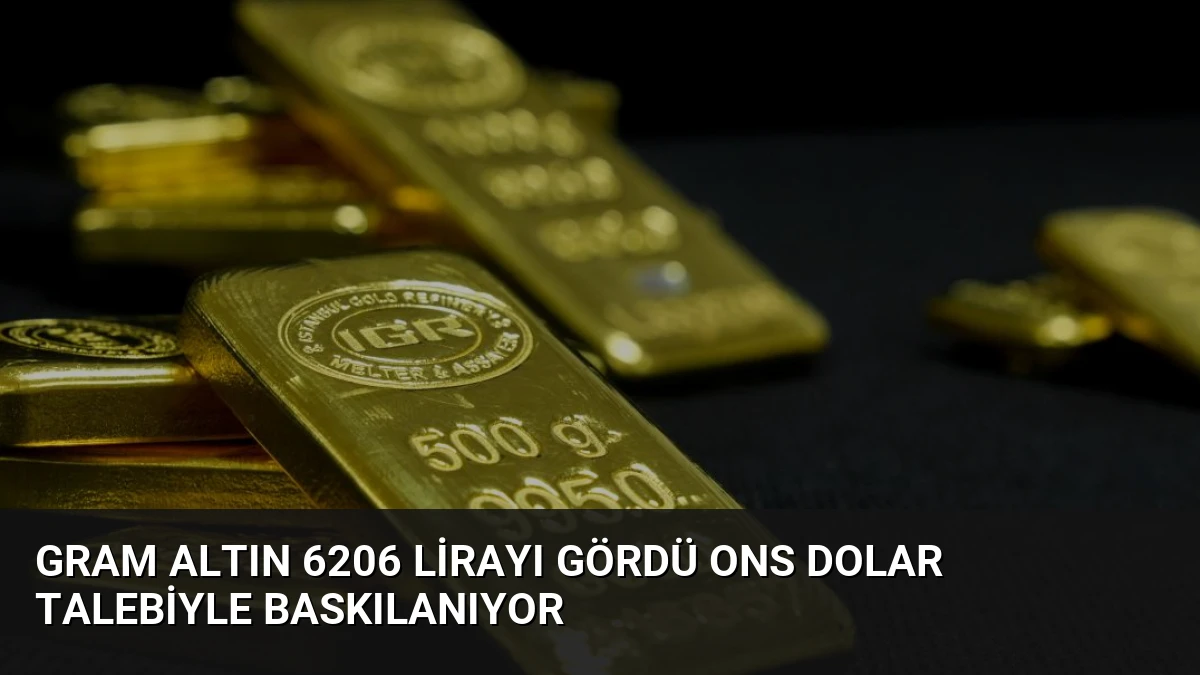 Gram Altın 6206 Lirayı Gördü Ons Dolar Talebiyle Baskılanıyor
