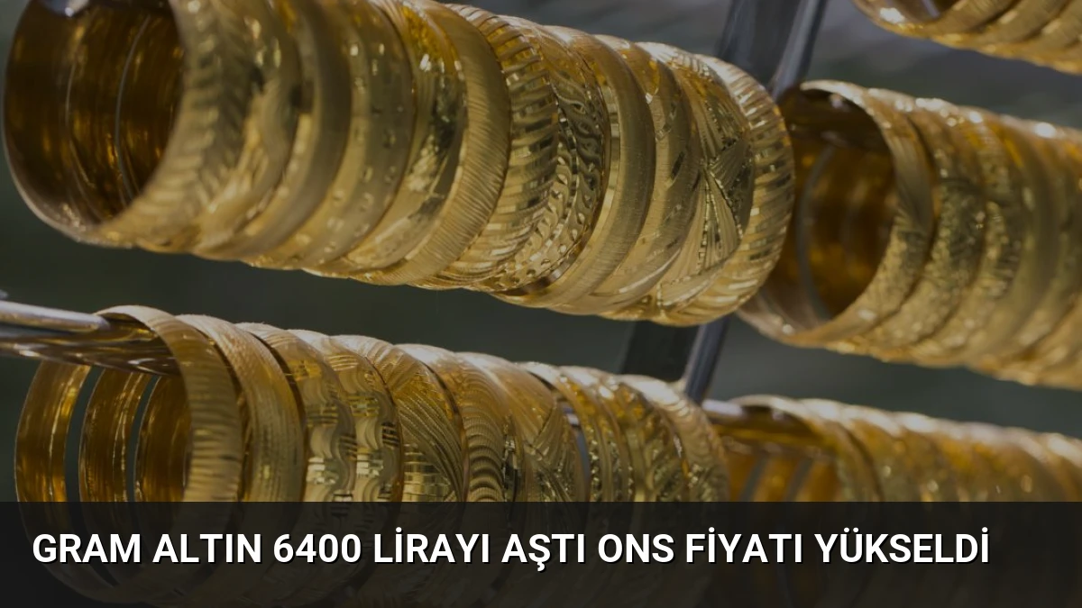 Gram Altın 6400 Lirayı Aştı Ons Fiyatı Yükseldi