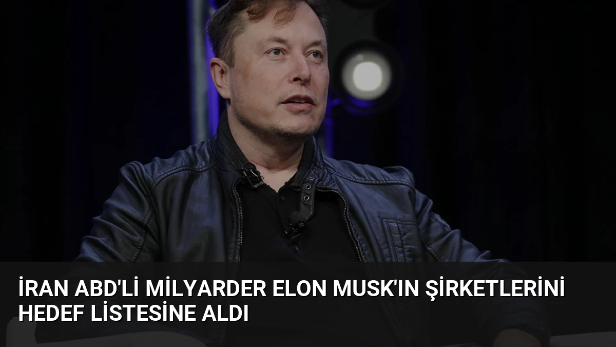 İran ABD’li Milyarder Elon Musk’ın Şirketlerini Hedef Listesine Aldı