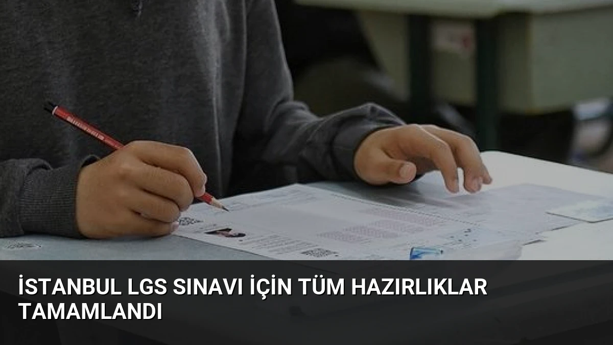 İstanbul LGS sınavı için tüm hazırlıklar tamamlandı