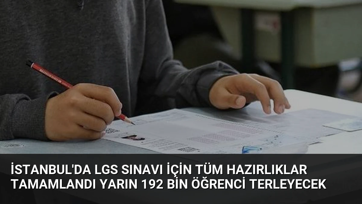 İstanbul’da LGS Sınavı İçin Tüm Hazırlıklar Tamamlandı Yarın 192 Bin Öğrenci Terleyecek