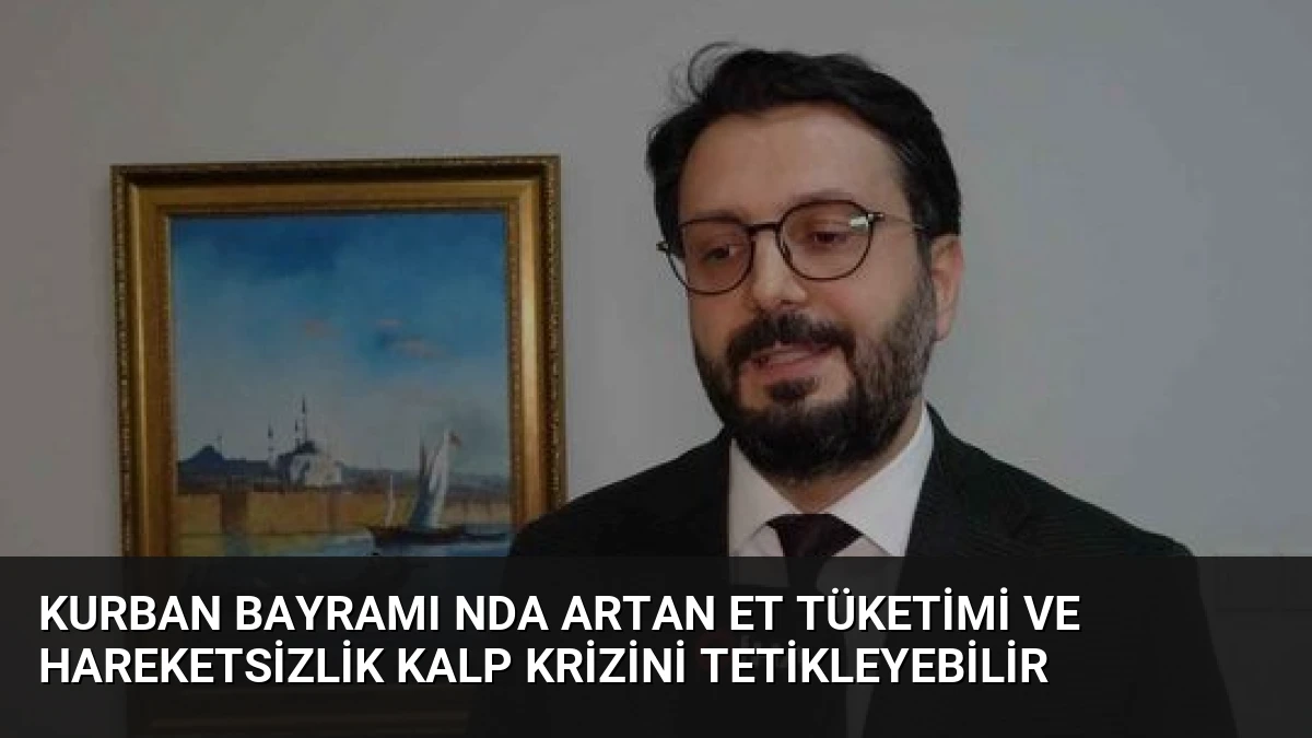 Kurban Bayramı nda Artan Et Tüketimi ve Hareketsizlik Kalp Krizini Tetikleyebilir