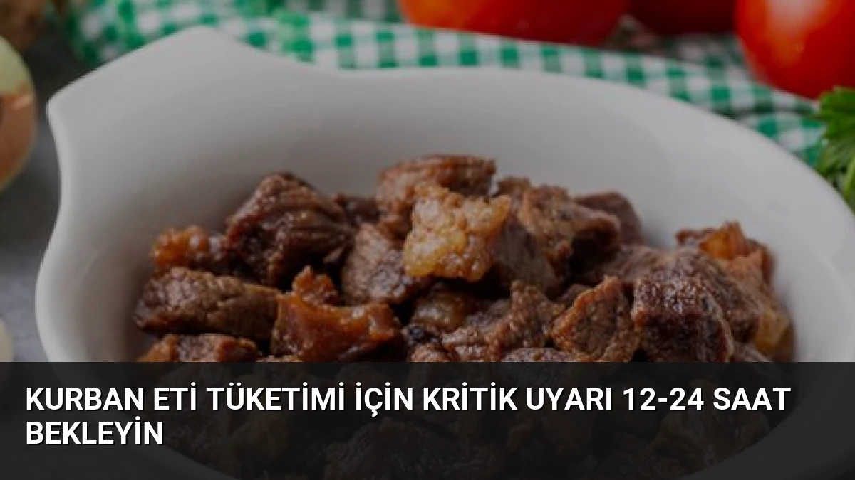 Kurban Eti Tüketimi İçin Kritik Uyarı 12-24 Saat Bekleyin
