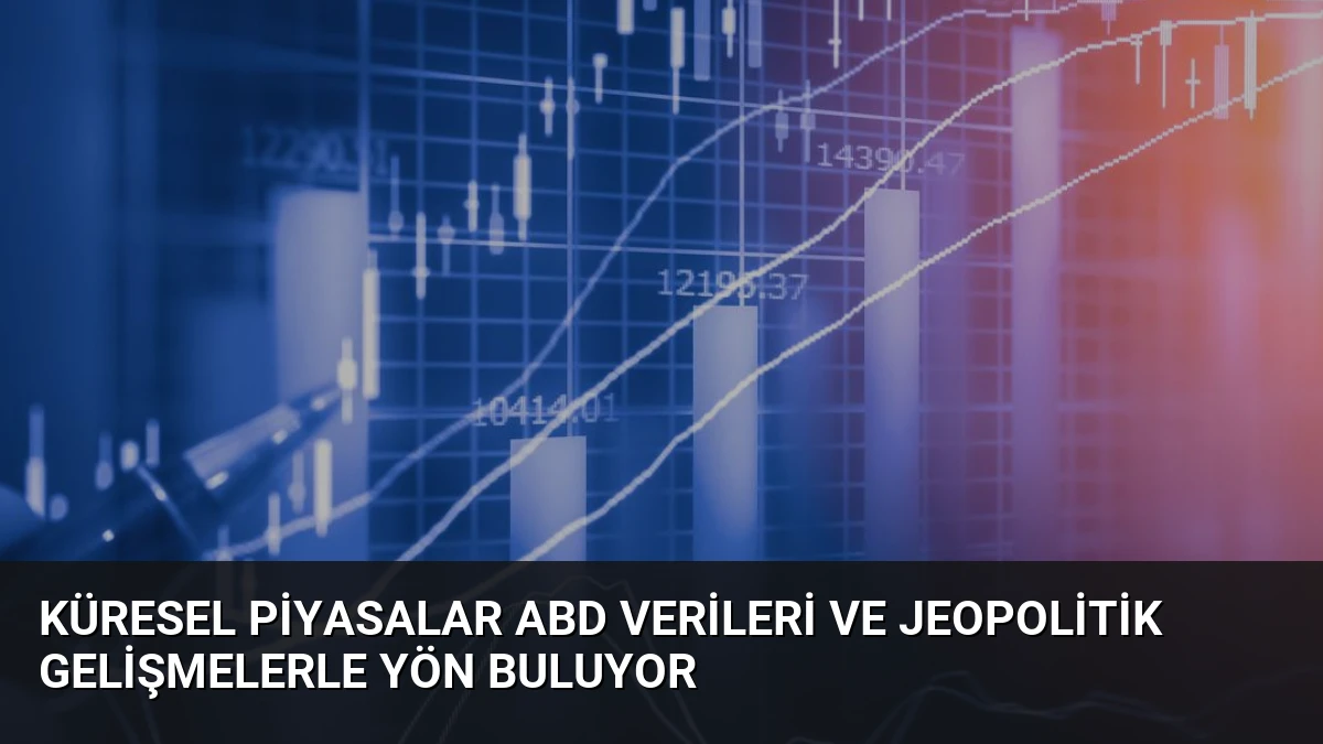 Küresel Piyasalar ABD Verileri ve Jeopolitik Gelişmelerle Yön Buluyor