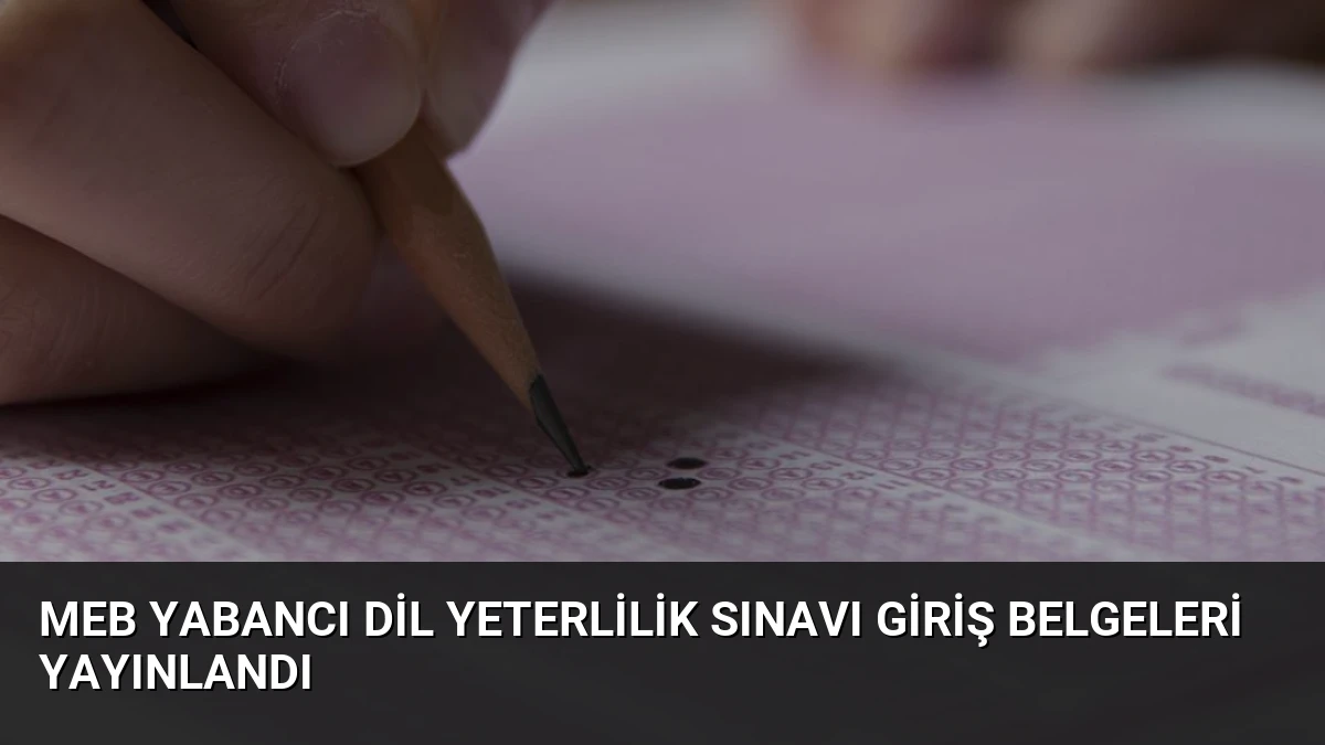 MEB Yabancı Dil Yeterlilik Sınavı Giriş Belgeleri Yayınlandı