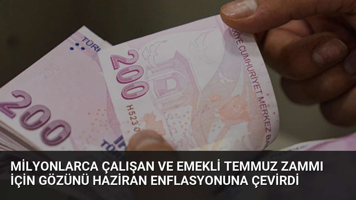 Milyonlarca Çalışan ve Emekli Temmuz Zammı İçin Gözünü Haziran Enflasyonuna Çevirdi