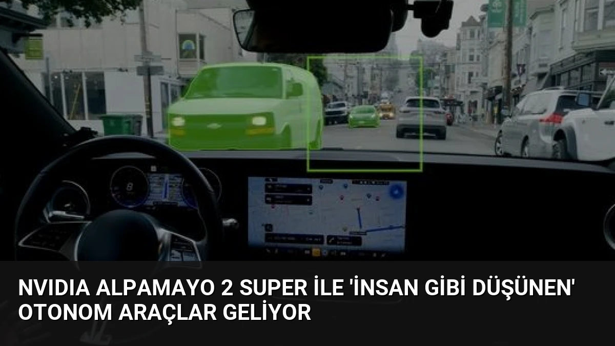 NVIDIA Alpamayo 2 Super ile ‘İnsan Gibi Düşünen’ Otonom Araçlar Geliyor