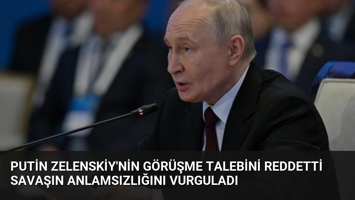 Putin Zelenskiy’nin Görüşme Talebini Reddetti Savaşın Anlamsızlığını Vurguladı