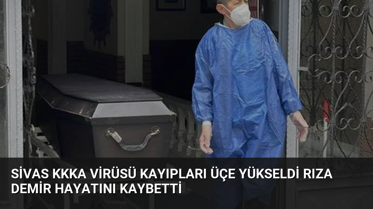 Sivas KKKA Virüsü Kayıpları Üçe Yükseldi Rıza Demir Hayatını Kaybetti