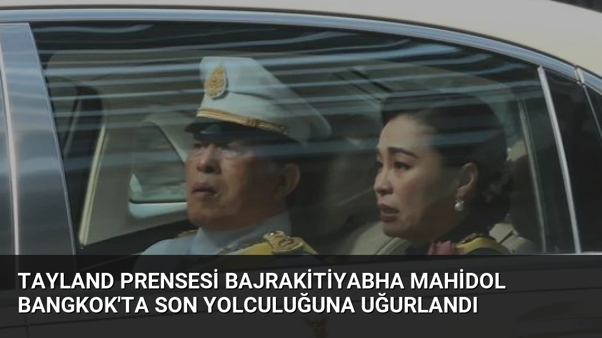 Tayland Prensesi Bajrakitiyabha Mahidol Bangkok’ta Son Yolculuğuna Uğurlandı