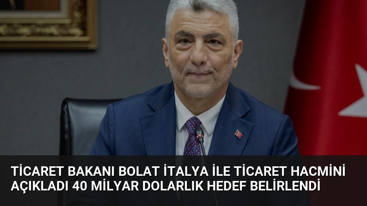Ticaret Bakanı Bolat İtalya ile Ticaret Hacmini Açıkladı 40 Milyar Dolarlık Hedef Belirlendi