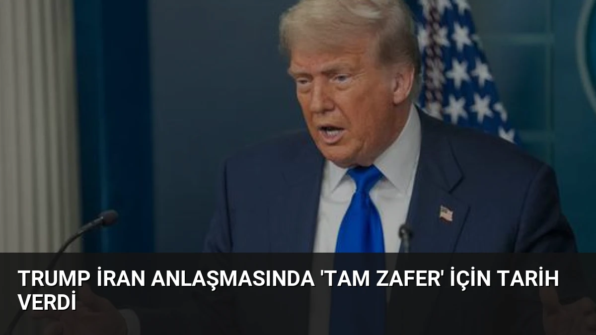Trump İran Anlaşmasında ‘Tam Zafer’ İçin Tarih Verdi
