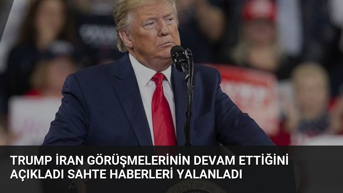 Trump İran Görüşmelerinin Devam Ettiğini Açıkladı Sahte Haberleri Yalanladı