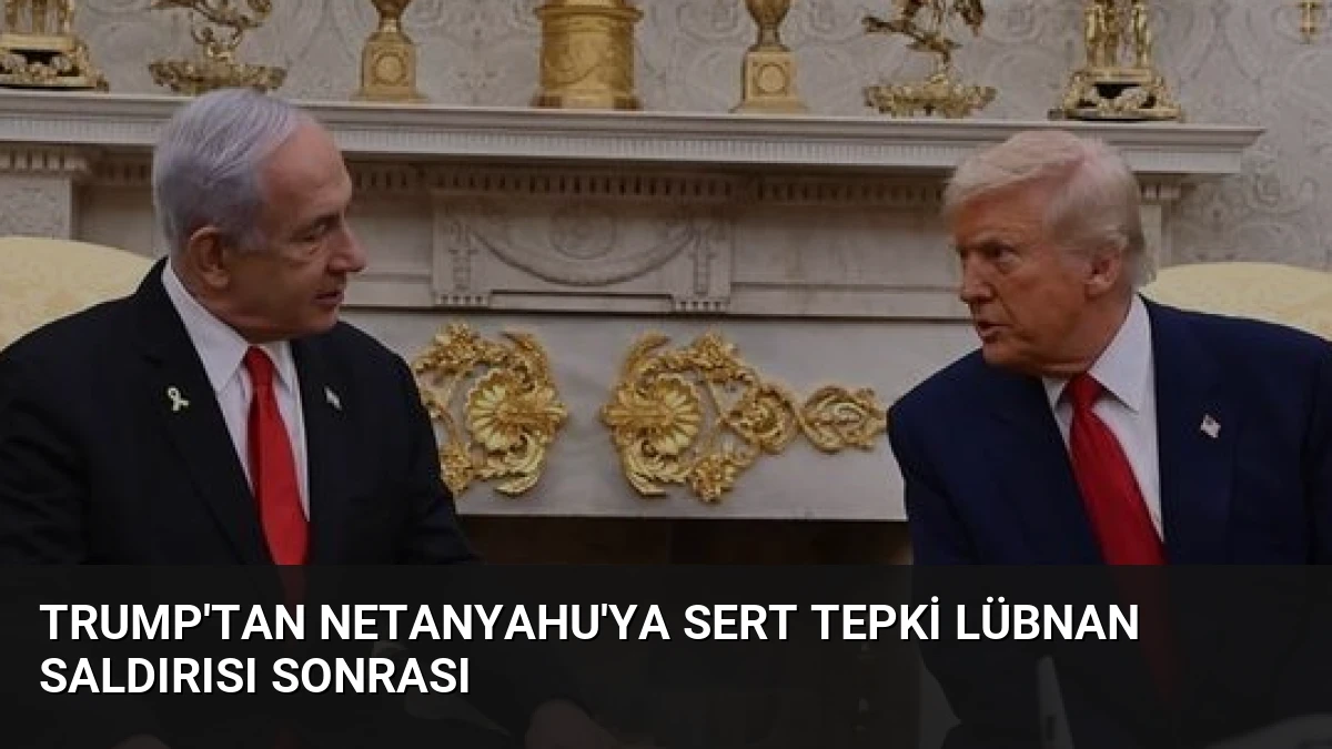 Trump’tan Netanyahu’ya Sert Tepki Lübnan Saldırısı Sonrası