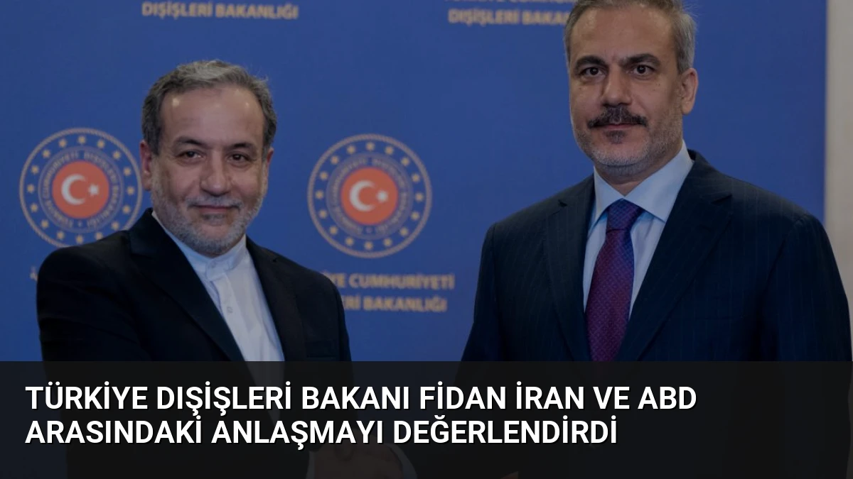 Türkiye Dışişleri Bakanı Fidan İran ve ABD Arasındaki Anlaşmayı Değerlendirdi