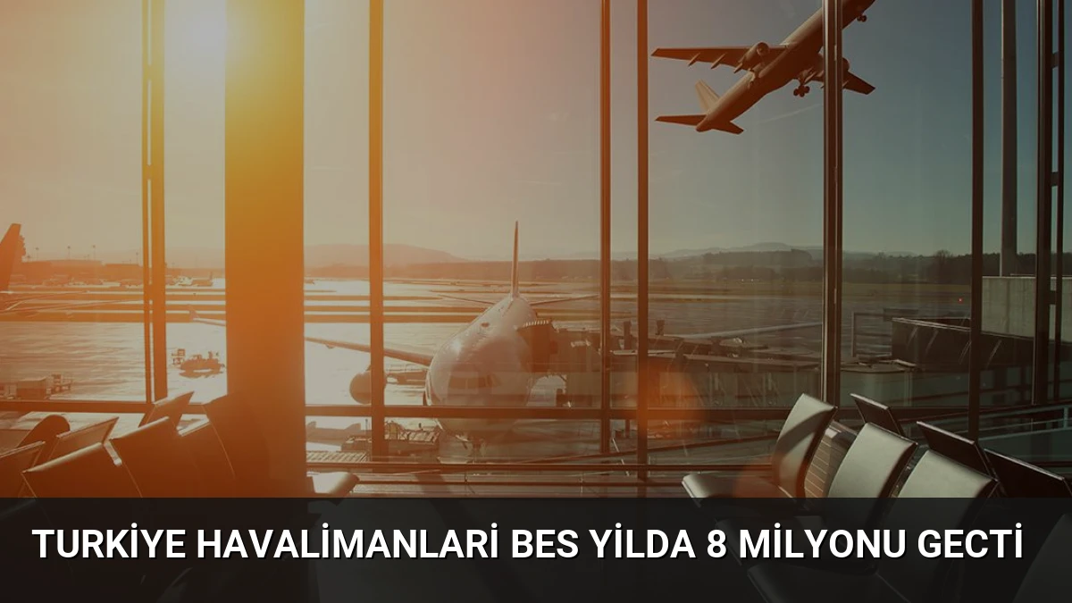 Turkiye Havalimanlari Bes Yilda 8 Milyonu Gecti