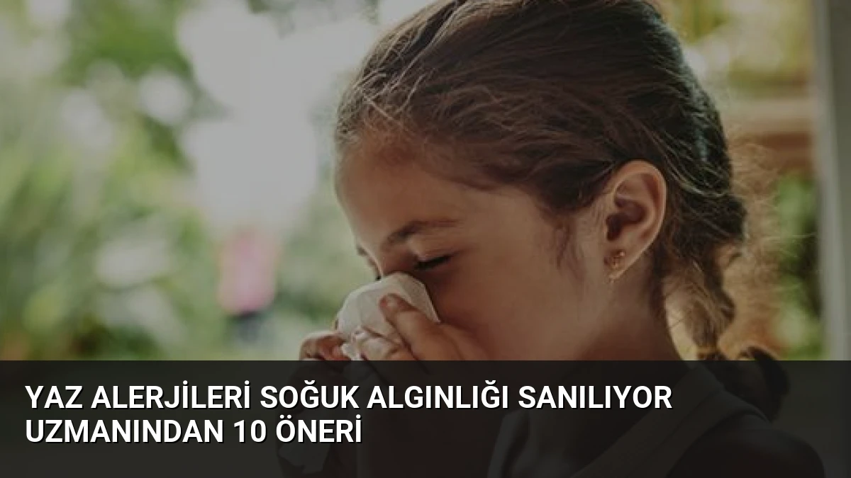 Yaz Alerjileri Soğuk Algınlığı Sanılıyor Uzmanından 10 Öneri