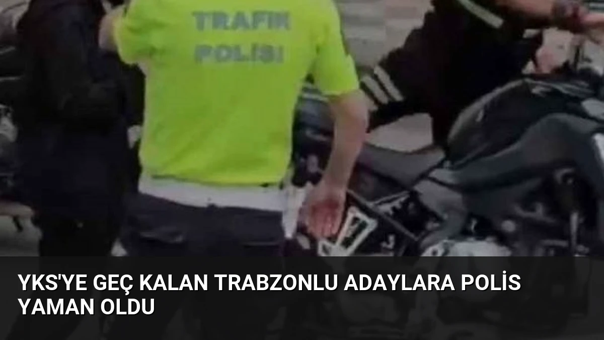 YKS’ye Geç Kalan Trabzonlu Adaylara Polis Yaman Oldu