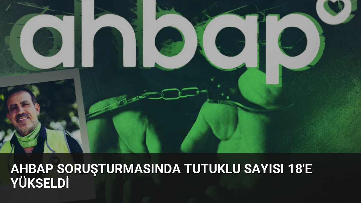 Ahbap Soruşturmasında Tutuklu Sayısı 18’e Yükseldi