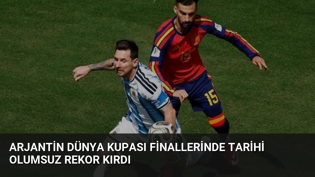 Arjantin Dünya Kupası Finallerinde Tarihi Olumsuz Rekor Kırdı